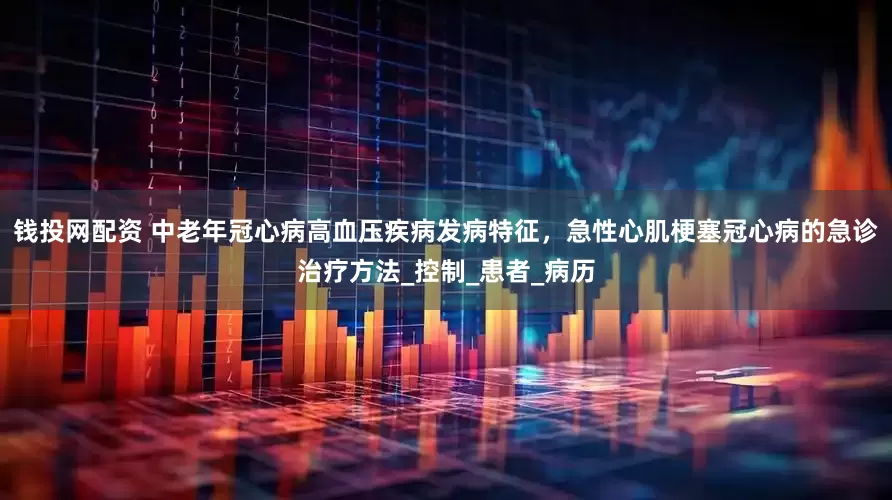 钱投网配资 中老年冠心病高血压疾病发病特征，急性心肌梗塞冠心病的急诊治疗方法_控制_患者_病历