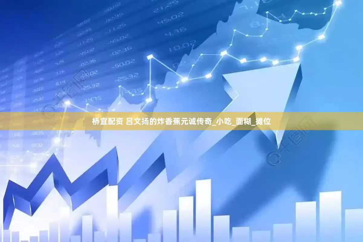 桥宜配资 吕文扬的炸香蕉元诚传奇_小吃_面糊_摊位