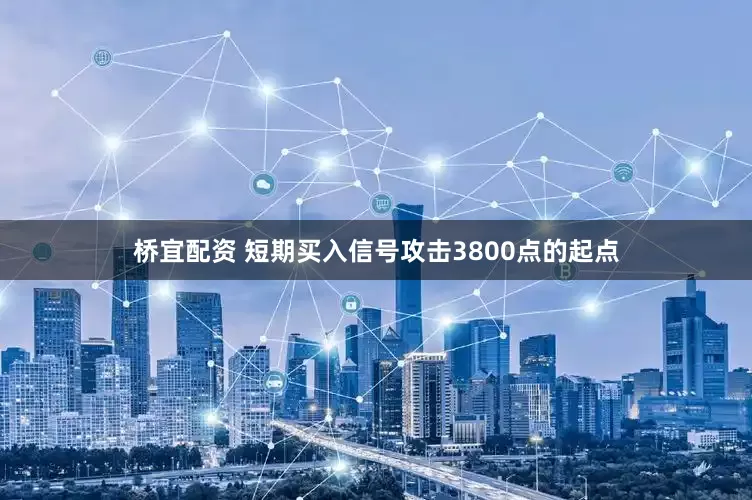桥宜配资 短期买入信号攻击3800点的起点