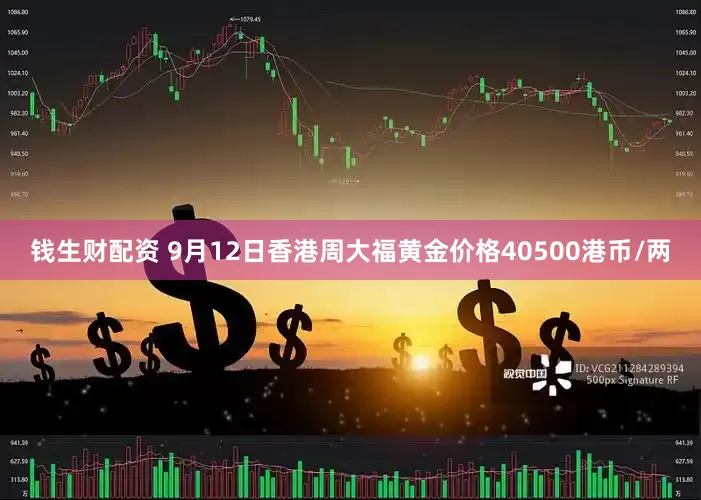 钱生财配资 9月12日香港周大福黄金价格40500港币/两