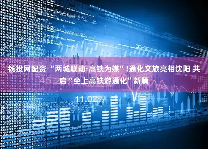 钱投网配资 “两城联动·高铁为媒”!通化文旅亮相沈阳 共启“坐上高铁游通化”新篇