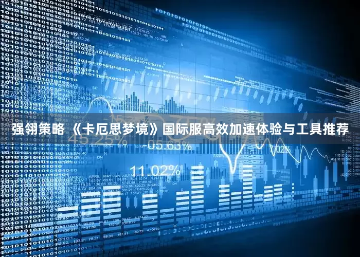 强翎策略 《卡厄思梦境》国际服高效加速体验与工具推荐