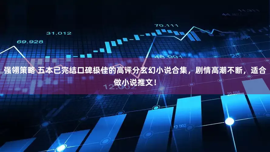 强翎策略 五本已完结口碑极佳的高评分玄幻小说合集，剧情高潮不断，适合做小说推文！